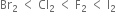 Br subscript 2 space less than space Cl subscript 2 space less than space straight F subscript 2 space less than space straight I subscript 2