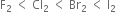 straight F subscript 2 space less than space Cl subscript 2 space less than space Br subscript 2 space less than space straight I subscript 2