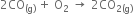 2 CO subscript left parenthesis straight g right parenthesis end subscript space plus space straight O subscript 2 space rightwards arrow space 2 CO subscript 2 left parenthesis straight g right parenthesis end subscript