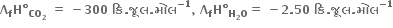 bold capital lambda subscript bold f bold H bold degree subscript bold CO subscript bold 2 end subscript bold space bold equals bold space bold minus bold 300 bold space bold ક િ bold. bold જ ૂ લ bold. bold મ ો લ to the power of bold minus bold 1 end exponent bold comma bold space bold capital lambda subscript bold f bold H bold degree subscript bold H subscript bold 2 bold O end subscript bold equals bold space bold minus bold 2 bold. bold 50 bold space bold ક િ bold. bold જ ૂ લ bold. bold મ ો લ to the power of bold minus bold 1 end exponent