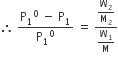 therefore space fraction numerator straight P subscript 1 to the power of 0 space minus space straight P subscript 1 over denominator straight P subscript 1 to the power of 0 end fraction space equals space fraction numerator straight W subscript 2 over straight M subscript 2 over denominator straight W subscript 1 over straight M end fraction