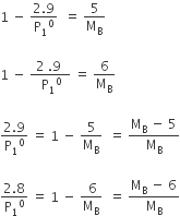 1 space minus space fraction numerator 2.9 over denominator straight P subscript 1 to the power of 0 end fraction space space equals space 5 over straight M subscript straight B

1 space minus space fraction numerator space 2 space.9 space space over denominator space straight P subscript 1 to the power of 0 end fraction space equals space 6 over straight M subscript straight B

fraction numerator 2.9 over denominator straight P subscript 1 to the power of 0 end fraction space equals space 1 space minus space fraction numerator space 5 space over denominator straight M subscript straight B end fraction space space equals space fraction numerator straight M subscript straight B space minus space 5 over denominator straight M subscript straight B end fraction

fraction numerator 2.8 over denominator straight P subscript 1 to the power of 0 end fraction space equals space 1 space minus space fraction numerator space 6 over denominator straight M subscript straight B end fraction space space equals space fraction numerator straight M subscript straight B space minus space 6 over denominator straight M subscript straight B end fraction