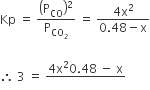 Kp space equals space open parentheses straight P subscript CO close parentheses squared over straight P subscript CO subscript 2 end subscript space equals space fraction numerator 4 straight x squared over denominator 0.48 minus straight x end fraction

therefore space 3 space equals space fraction numerator 4 straight x squared 0.48 space minus space straight x over denominator blank end fraction