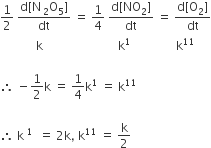 1 half space fraction numerator straight d left square bracket straight N thin space subscript 2 straight O subscript 5 right square bracket over denominator dt end fraction space equals space 1 fourth space fraction numerator straight d left square bracket NO subscript 2 right square bracket over denominator dt end fraction space equals space fraction numerator straight d left square bracket straight O subscript 2 right square bracket over denominator dt end fraction
space space space space space space space space space space space space straight k space space space space space space space space space space space space space space space space space space space space space space space space space straight k to the power of 1 space space space space space space space space space space space space space space space straight k to the power of 11

therefore space minus 1 half straight k space equals space 1 fourth straight k to the power of 1 space equals space straight k to the power of 11

therefore space straight k to the power of space 1 space end exponent space equals space 2 straight k comma space straight k to the power of 11 space equals space straight k over 2