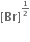 bold left square bracket bold Br bold right square bracket to the power of begin inline style bold 1 over bold 2 end style end exponent