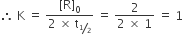 therefore space straight K space equals space fraction numerator left square bracket straight R right square bracket subscript 0 over denominator 2 space cross times space straight t subscript bevelled 1 half end subscript end fraction space equals space fraction numerator 2 over denominator 2 space cross times space 1 end fraction space equals space 1