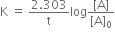 straight K space equals space fraction numerator 2.303 over denominator straight t end fraction log fraction numerator left square bracket straight A right square bracket over denominator left square bracket straight A right square bracket subscript 0 end fraction