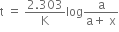 straight t space equals space fraction numerator 2.303 over denominator straight K end fraction log fraction numerator straight a over denominator straight a plus space straight x end fraction