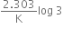 fraction numerator 2.303 over denominator straight K end fraction log space 3