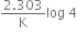 fraction numerator 2.303 over denominator straight K end fraction log space 4