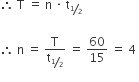 therefore space straight T space equals space straight n space times space straight t subscript begin inline style bevelled 1 half end style end subscript

therefore space straight n space equals space straight T over straight t subscript bevelled 1 half end subscript space equals space 60 over 15 space equals space 4 space
