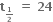 bold t subscript begin inline style bold 1 over bold 2 end style end subscript bold space bold equals bold space bold 24