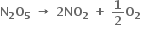 bold N subscript bold 2 bold O subscript bold 5 bold space bold rightwards arrow bold space bold 2 bold NO subscript bold 2 bold space bold plus bold space bold 1 over bold 2 bold O subscript bold 2 bold space