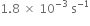 1.8 space cross times space 10 to the power of negative 3 end exponent space straight s to the power of negative 1 end exponent