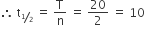 therefore space straight t subscript begin inline style bevelled 1 half end style end subscript space equals space straight T over straight n space equals space 20 over 2 space equals space 10 space