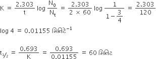 straight K space equals space fraction numerator 2.303 over denominator straight t end fraction space log space straight N subscript 0 over straight N subscript straight t space equals space fraction numerator 2.303 over denominator 2 space cross times space 60 end fraction space log space fraction numerator 1 over denominator 1 minus begin display style 3 over 4 end style end fraction space equals space fraction numerator 2.303 over denominator 120 end fraction
log space 4 space equals space 0.01155 space àª® àª¿ àª¨ àª¿ àªŸ à«‡ to the power of negative 1 end exponent

straight t subscript begin inline style bevelled 1 half end style end subscript space equals space fraction numerator 0.693 over denominator straight K end fraction space equals space fraction numerator 0.693 over denominator 0.01155 end fraction space equals space 60 space àª® àª¿ àª¨ àª¿ àªŸ