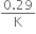 fraction numerator 0.29 over denominator straight K end fraction