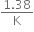 fraction numerator 1.38 over denominator straight K end fraction