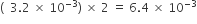 left parenthesis space space 3.2 space cross times space 10 to the power of negative 3 end exponent right parenthesis space cross times space 2 space equals space 6.4 space cross times space 10 to the power of negative 3 end exponent