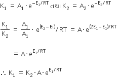 straight K subscript 1 space equals space straight A subscript 1 times straight e to the power of negative straight E subscript 1 divided by RT end exponent space àª¤àª¥ àª¾ space straight K subscript 2 space equals space straight A subscript 2 times straight e to the power of negative straight E subscript 2 divided by RT end exponent

straight K subscript 1 over straight K subscript 2 space equals space straight A subscript 1 over straight A subscript 1 times space straight e to the power of left parenthesis straight E subscript 2 minus Ei right parenthesis end exponent divided by RT space equals space straight A times straight e to the power of left parenthesis 2 straight E subscript 1 minus straight E subscript 1 right parenthesis divided by RT end exponent

space space space space space space space space equals space straight A times straight e to the power of straight E subscript 1 divided by RT end exponent

therefore space straight K subscript 1 space equals space straight K subscript 2 times straight A times straight e to the power of straight E subscript 1 divided by RT end exponent