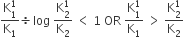 fraction numerator straight K subscript 1 superscript 1 over denominator straight K subscript 1 end fraction divided by log space fraction numerator straight K subscript 2 superscript 1 over denominator straight K subscript 2 end fraction space less than space 1 space OR space fraction numerator straight K subscript 1 superscript 1 over denominator straight K subscript 1 end fraction space greater than space fraction numerator straight K subscript 2 superscript 1 over denominator straight K subscript 2 end fraction