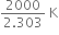 fraction numerator 2000 over denominator 2.303 end fraction space straight K