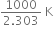 fraction numerator 1000 over denominator 2.303 end fraction space straight K