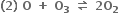 bold left parenthesis bold 2 bold right parenthesis bold space bold O bold space bold plus bold space bold O subscript bold 3 bold space bold rightwards harpoon over leftwards harpoon bold space bold 2 bold O subscript bold 2