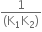 fraction numerator 1 over denominator left parenthesis straight K subscript 1 straight K subscript 2 right parenthesis end fraction