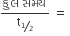 fraction numerator àª• à« àª² space àª¸àª®àª¯ over denominator straight t subscript bevelled 1 half end subscript end fraction space equals space