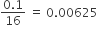 fraction numerator 0.1 over denominator 16 end fraction space equals space 0.00625