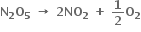 bold N subscript bold 2 bold O subscript bold 5 bold space bold rightwards arrow bold space bold 2 bold NO subscript bold 2 bold space bold plus bold space bold 1 over bold 2 bold O subscript bold 2