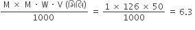 fraction numerator thin space straight M space cross times space thin space straight M space times space straight W space times space straight V space left parenthesis àª® àª¿ àª² àª¿ right parenthesis over denominator 1000 space end fraction space equals space fraction numerator 1 space cross times space 126 space cross times space 50 over denominator 1000 end fraction space equals space 6.3 space