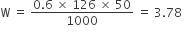 straight W space equals space fraction numerator 0.6 space cross times space 126 space cross times space 50 over denominator 1000 end fraction space equals space 3.78 space