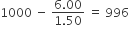 1000 space minus space fraction numerator 6.00 over denominator 1.50 end fraction space equals space 996 space