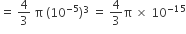 equals space 4 over 3 space straight pi space left parenthesis 10 to the power of negative 5 end exponent right parenthesis cubed space equals space 4 over 3 straight pi space cross times space 10 to the power of negative 15 end exponent