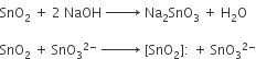 SnO subscript 2 space plus space 2 space NaOH space rightwards arrow with space space space space space space space on top space Na subscript 2 SnO subscript 3 space plus space straight H subscript 2 straight O

SnO subscript 2 space plus space SnO subscript 3 to the power of 2 minus end exponent space rightwards arrow with space space space space space space space space on top space left square bracket SnO subscript 2 right square bracket colon space plus space SnO subscript 3 to the power of 2 minus end exponent