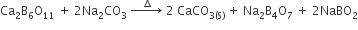 Ca subscript 2 straight B subscript 6 straight O subscript 11 space plus space 2 Na subscript 2 CO subscript 3 space rightwards arrow with space space increment space on top space 2 space CaCO subscript 3 left parenthesis straight S right parenthesis end subscript space plus space Na subscript 2 straight B subscript 4 straight O subscript 7 space plus space 2 NaBO subscript 2