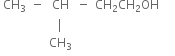 table row cell CH subscript 3 end cell minus CH minus cell CH subscript 2 CH subscript 2 OH end cell blank row blank blank vertical line blank blank blank row blank blank cell CH subscript 3 end cell blank blank blank end table