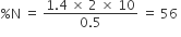 percent sign straight N space equals space fraction numerator 1.4 space cross times space 2 space cross times space 10 over denominator 0.5 end fraction space equals space 56 space