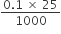 fraction numerator 0.1 space cross times space 25 over denominator 1000 end fraction