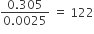 fraction numerator 0.305 over denominator 0.0025 end fraction space equals space 122