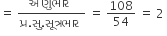 equals space fraction numerator àª…àª£ à« àª­ àª¾ àª° space over denominator àªª à« àª°. àª¸ à«. àª¸ à«‚ àª¤ à« àª°àª­ àª¾ àª° space end fraction space equals space 108 over 54 space equals space 2 space