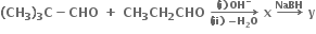 bold left parenthesis bold CH subscript bold 3 bold right parenthesis subscript bold 3 bold C bold minus bold CHO bold space bold plus bold space bold CH subscript bold 3 bold CH subscript bold 2 bold CHO bold space bold rightwards arrow from bold left parenthesis bold ii bold right parenthesis bold space bold minus bold H subscript bold 2 bold O to bold left parenthesis bold i bold right parenthesis bold space bold OH to the power of bold minus of bold space bold x bold space bold rightwards arrow with bold NaBH on top bold space bold y