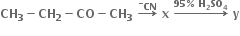 bold CH subscript bold 3 bold minus bold CH subscript bold 2 bold minus bold CO bold minus bold CH subscript bold 3 bold space bold rightwards arrow with bold CN presuperscript bold minus on top bold space bold x bold space bold rightwards arrow with bold 95 bold percent sign bold space bold H subscript bold 2 bold SO subscript bold 4 on top bold space bold y