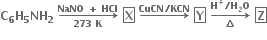 bold C subscript bold 6 bold H subscript bold 5 bold NH subscript bold 2 bold space bold rightwards arrow from bold 273 bold space bold K to bold NaNO bold space bold plus bold space bold HCl of bold space box enclose bold X bold space bold rightwards arrow with bold CuCN bold divided by bold KCN on top bold space box enclose bold Y bold space bold rightwards arrow from bold increment to bold H to the power of bold plus bold divided by bold H subscript bold 2 bold O of bold space box enclose bold Z