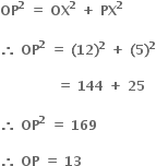 bold OP to the power of bold 2 bold space bold equals bold space bold OX to the power of bold 2 bold space bold plus bold space bold PX to the power of bold 2 bold space

bold therefore bold space bold OP to the power of bold 2 bold space bold equals bold space bold left parenthesis bold 12 bold right parenthesis to the power of bold 2 bold space bold plus bold space bold left parenthesis bold 5 bold right parenthesis to the power of bold 2

bold space bold space bold space bold space bold space bold space bold space bold space bold space bold space bold space bold space bold space bold equals bold space bold 144 bold space bold plus bold space bold 25 bold space

bold therefore bold space bold OP to the power of bold 2 bold space bold equals bold space bold 169

bold therefore bold space bold OP bold space bold equals bold space bold 13 bold space