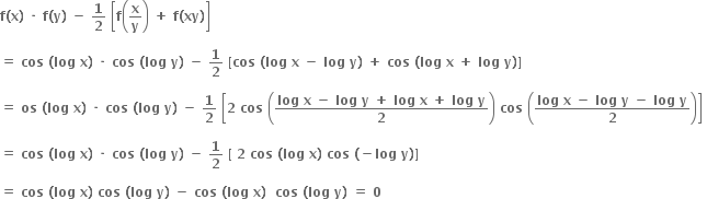 bold f bold left parenthesis bold x bold right parenthesis bold space bold times bold space bold f bold left parenthesis bold y bold right parenthesis bold space bold minus bold space bold 1 over bold 2 bold space open square brackets bold f open parentheses bold x over bold y close parentheses bold space bold plus bold space bold f bold left parenthesis bold xy bold right parenthesis close square brackets

bold equals bold space bold cos bold space bold left parenthesis bold log bold space bold x bold right parenthesis bold space bold times bold space bold cos bold space bold left parenthesis bold log bold space bold y bold right parenthesis bold space bold minus bold space bold 1 over bold 2 bold space bold left square bracket bold cos bold space bold left parenthesis bold log bold space bold x bold space bold minus bold space bold log bold space bold y bold right parenthesis bold space bold plus bold space bold cos bold space bold left parenthesis bold log bold space bold x bold space bold plus bold space bold log bold space bold y bold right parenthesis bold right square bracket

bold equals bold space bold os bold space bold left parenthesis bold log bold space bold x bold right parenthesis bold space bold times bold space bold cos bold space bold left parenthesis bold log bold space bold y bold right parenthesis bold space bold minus bold space bold 1 over bold 2 bold space open square brackets bold 2 bold space bold cos bold space open parentheses fraction numerator bold log bold space bold x bold space bold minus bold space bold log bold space bold y bold space bold plus bold space bold log bold space bold x bold space bold plus bold space bold log bold space bold y over denominator bold 2 end fraction close parentheses bold space bold cos bold space open parentheses fraction numerator bold log bold space bold x bold space bold minus bold space bold log bold space bold y bold space bold minus bold space bold log bold space bold y over denominator bold 2 end fraction close parentheses close square brackets bold space

bold equals bold space bold cos bold space bold left parenthesis bold log bold space bold x bold right parenthesis bold space bold times bold space bold cos bold space bold left parenthesis bold log bold space bold y bold right parenthesis bold space bold minus bold space bold 1 over bold 2 bold space bold left square bracket bold space bold 2 bold space bold cos bold space bold left parenthesis bold log bold space bold x bold right parenthesis bold space bold cos bold space bold left parenthesis bold minus bold log bold space bold y bold right parenthesis bold right square bracket

bold equals bold space bold cos bold space bold left parenthesis bold log bold space bold x bold right parenthesis bold space bold cos bold space bold left parenthesis bold log bold space bold y bold right parenthesis bold space bold minus bold space bold cos bold space bold left parenthesis bold log bold space bold x bold right parenthesis bold space bold space bold cos bold space bold left parenthesis bold log bold space bold y bold right parenthesis bold space bold equals bold space bold 0 bold space