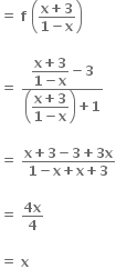 bold equals bold space bold f bold space open parentheses fraction numerator bold x bold plus bold 3 over denominator bold 1 bold minus bold x end fraction close parentheses

bold equals bold space fraction numerator begin display style fraction numerator bold x bold plus bold 3 over denominator bold 1 bold minus bold x end fraction end style bold minus bold 3 over denominator open parentheses begin display style fraction numerator bold x bold plus bold 3 over denominator bold 1 bold minus bold x end fraction end style close parentheses bold plus bold 1 end fraction

bold equals bold space fraction numerator bold x bold plus bold 3 bold minus bold 3 bold plus bold 3 bold x over denominator bold 1 bold minus bold x bold plus bold x bold plus bold 3 end fraction

bold equals bold space fraction numerator bold 4 bold x over denominator bold 4 end fraction

bold equals bold space bold x