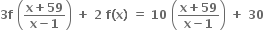 bold 3 bold f bold space open parentheses fraction numerator bold x bold plus bold 59 over denominator bold x bold minus bold 1 end fraction close parentheses bold space bold plus bold space bold 2 bold space bold f bold left parenthesis bold x bold right parenthesis bold space bold equals bold space bold 10 bold space open parentheses fraction numerator bold x bold plus bold 59 over denominator bold x bold minus bold 1 end fraction close parentheses bold space bold plus bold space bold 30